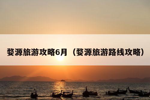 婺源旅游攻略6月（婺源旅游路线攻略）