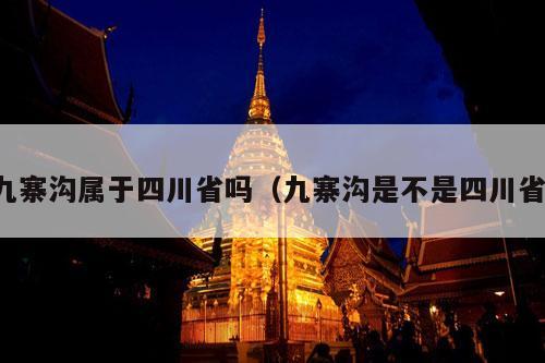 九寨沟属于四川省吗（九寨沟是不是四川省）