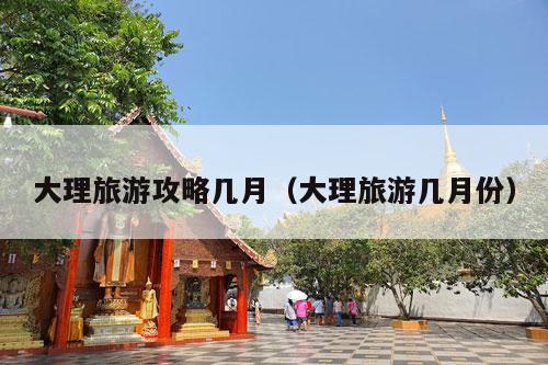 大理旅游攻略几月（大理旅游几月份）