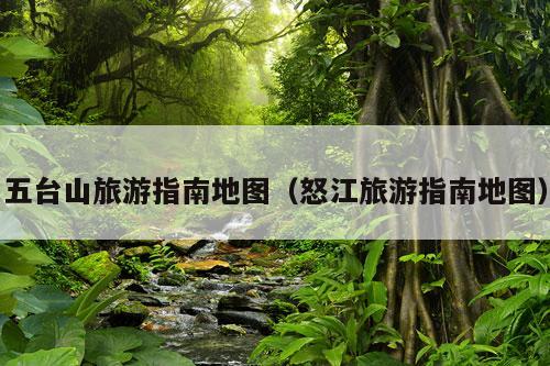 五台山旅游指南地图（怒江旅游指南地图）