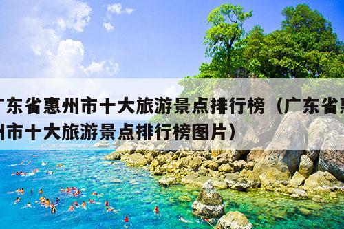 广东省惠州市十大旅游景点排行榜（广东省惠州市十大旅游景点排行榜图片）