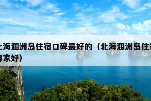 北海涠洲岛住宿口碑最好的（北海涠洲岛住宿哪家好）