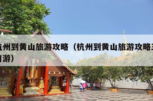 杭州到黄山旅游攻略（杭州到黄山旅游攻略三日游）