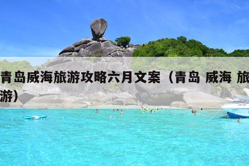 青岛威海旅游攻略六月文案（青岛 威海 旅游）