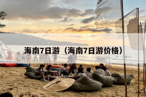 海南7日游（海南7日游价格）