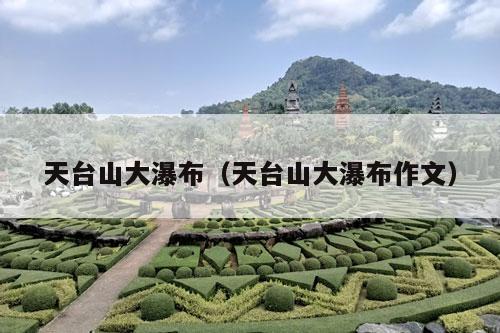 天台山大瀑布（天台山大瀑布作文）