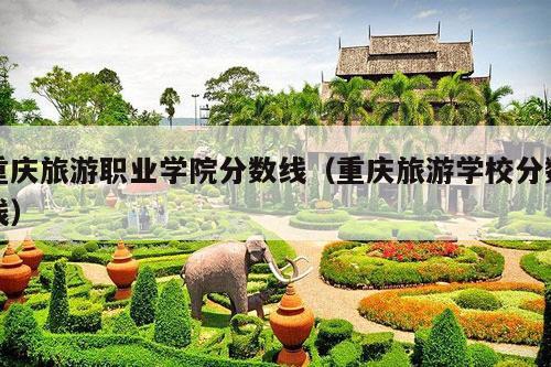 重庆旅游职业学院分数线（重庆旅游学校分数线）