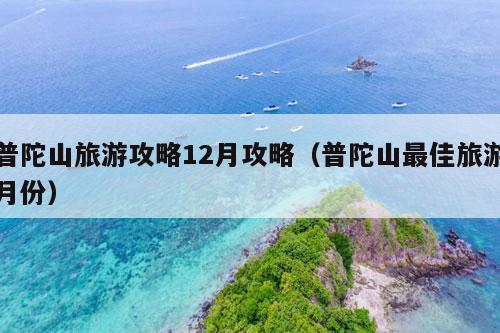 普陀山旅游攻略12月攻略（普陀山最佳旅游月份）