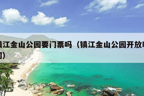 镇江金山公园要门票吗（镇江金山公园开放时间）