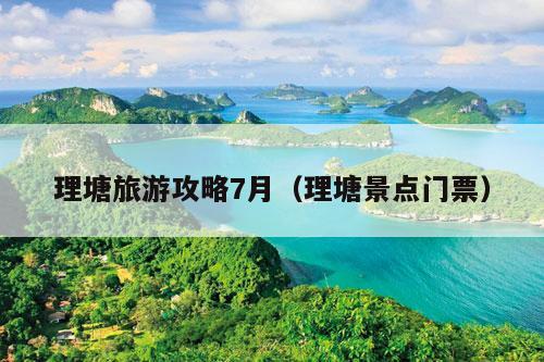 理塘旅游攻略7月（理塘景点门票）