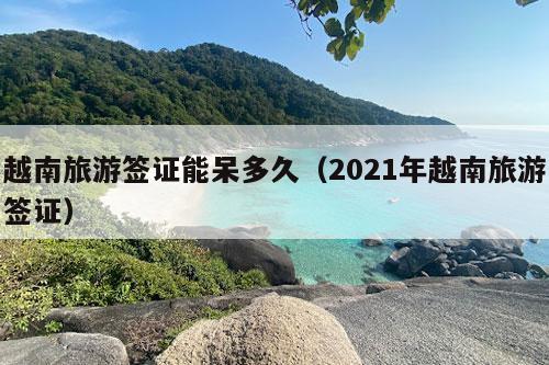 越南旅游签证能呆多久（2021年越南旅游签证）