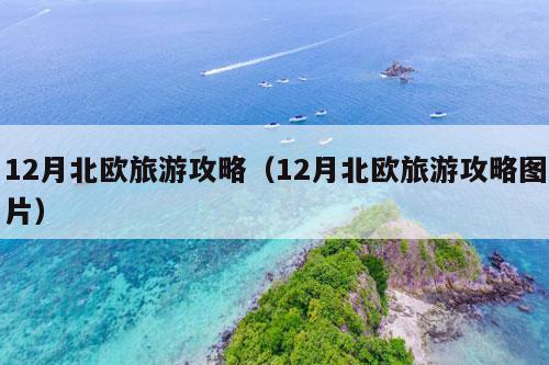 12月北欧旅游攻略（12月北欧旅游攻略图片）