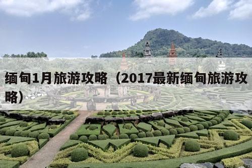 缅甸1月旅游攻略（2017最新缅甸旅游攻略）