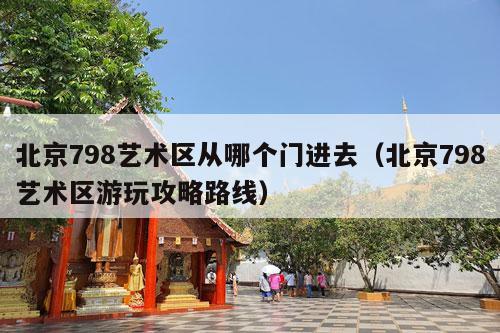 北京798艺术区从哪个门进去（北京798艺术区游玩攻略路线）