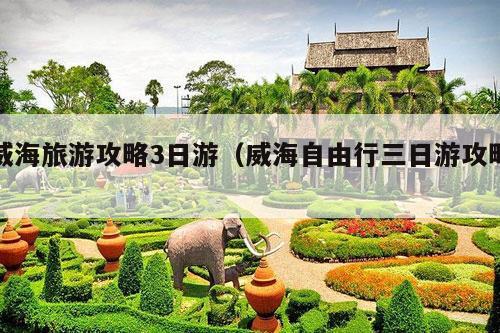 威海旅游攻略3日游（威海自由行三日游攻略）