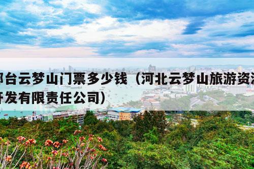 邢台云梦山门票多少钱（河北云梦山旅游资源开发有限责任公司）