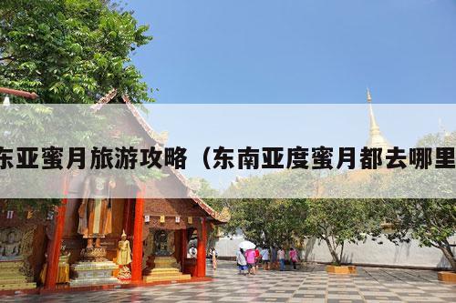 东亚蜜月旅游攻略（东南亚度蜜月都去哪里）