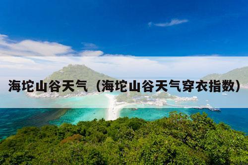 海坨山谷天气（海坨山谷天气穿衣指数）