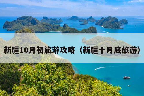 新疆10月初旅游攻略（新疆十月底旅游）