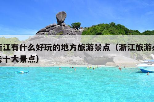 浙江有什么好玩的地方旅游景点（浙江旅游必去十大景点）