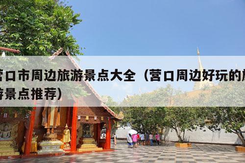 营口市周边旅游景点大全（营口周边好玩的旅游景点推荐）