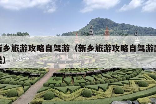 新乡旅游攻略自驾游（新乡旅游攻略自驾游路线）