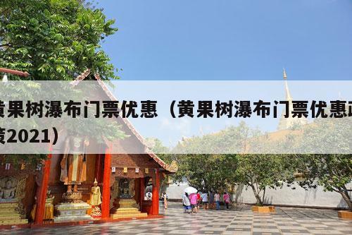 黄果树瀑布门票优惠（黄果树瀑布门票优惠政策2021）