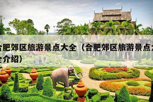 合肥郊区旅游景点大全（合肥郊区旅游景点大全介绍）