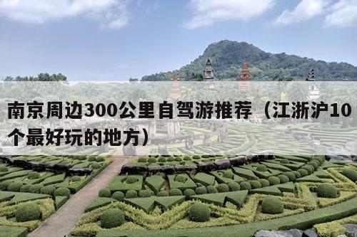 南京周边300公里自驾游推荐（江浙沪10个最好玩的地方）