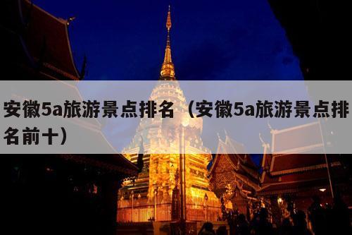 安徽5a旅游景点排名（安徽5a旅游景点排名前十）