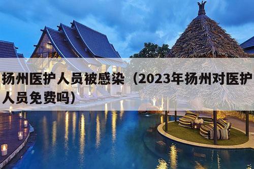 扬州医护人员被感染（2023年扬州对医护人员免费吗）