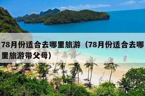 78月份适合去哪里旅游（78月份适合去哪里旅游带父母）