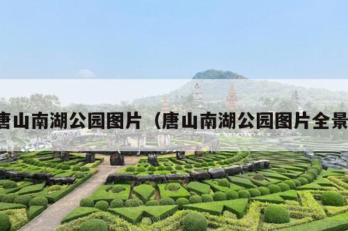 唐山南湖公园图片（唐山南湖公园图片全景）