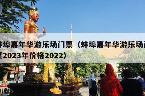 蚌埠嘉年华游乐场门票（蚌埠嘉年华游乐场门票2023年价格2022）