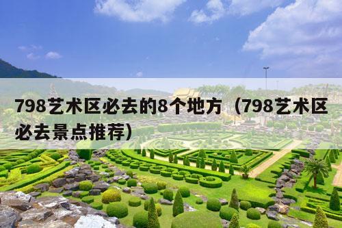 798艺术区必去的8个地方（798艺术区必去景点推荐）