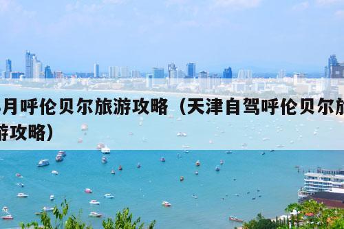 8月呼伦贝尔旅游攻略（天津自驾呼伦贝尔旅游攻略）