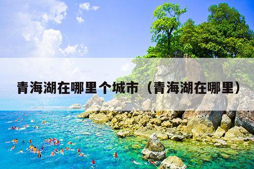 青海湖在哪里个城市（青海湖在哪里）