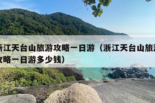 浙江天台山旅游攻略一日游（浙江天台山旅游攻略一日游多少钱）