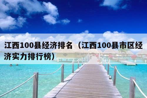 江西100县经济排名（江西100县市区经济实力排行榜）