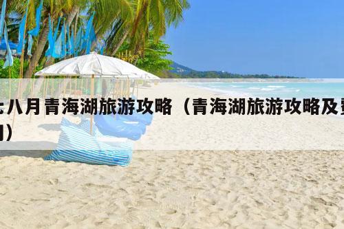 七八月青海湖旅游攻略（青海湖旅游攻略及费用）