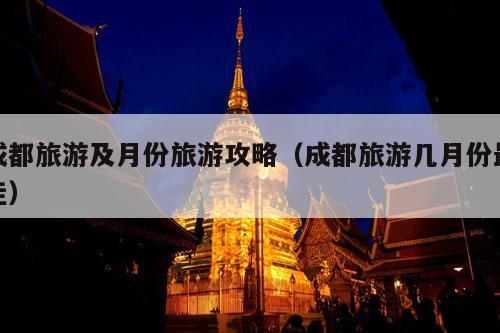 成都旅游及月份旅游攻略（成都旅游几月份最佳）