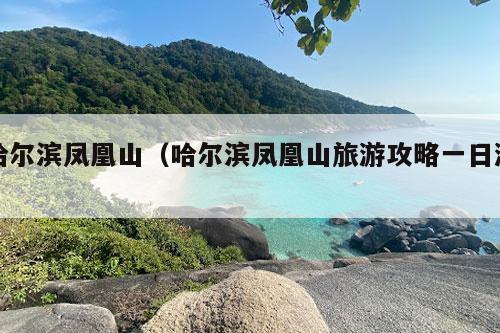 哈尔滨凤凰山（哈尔滨凤凰山旅游攻略一日游）