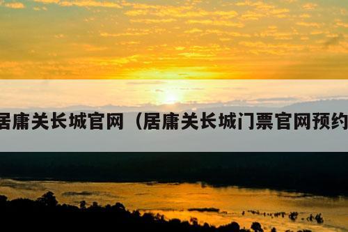 居庸关长城官网（居庸关长城门票官网预约）