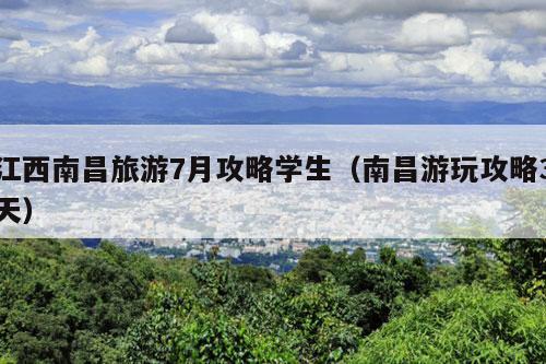 江西南昌旅游7月攻略学生（南昌游玩攻略3天）