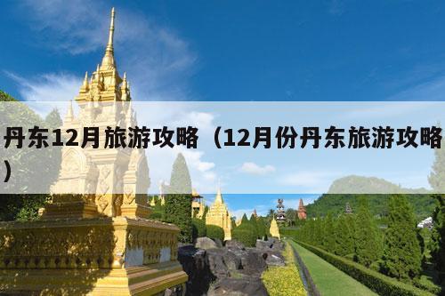 丹东12月旅游攻略（12月份丹东旅游攻略）