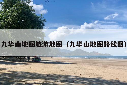 九华山地图旅游地图（九华山地图路线图）