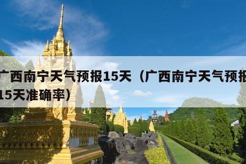 广西南宁天气预报15天（广西南宁天气预报15天准确率）