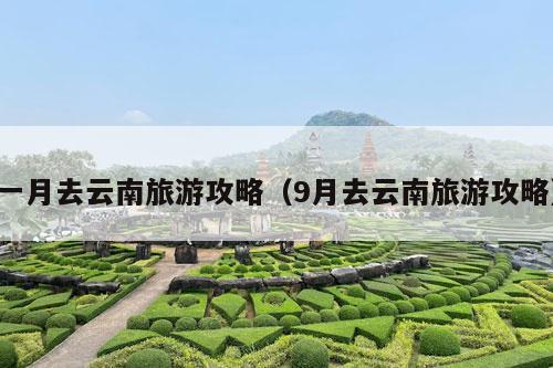 一月去云南旅游攻略（9月去云南旅游攻略）