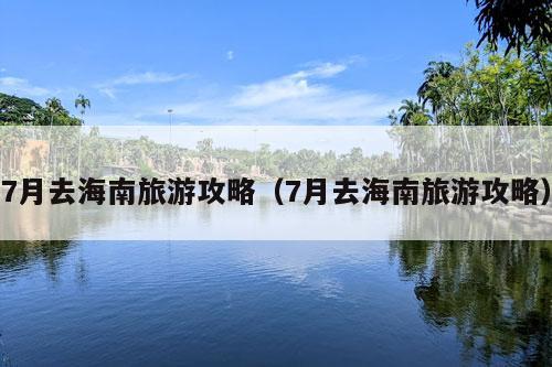 7月去海南旅游攻略（7月去海南旅游攻略）