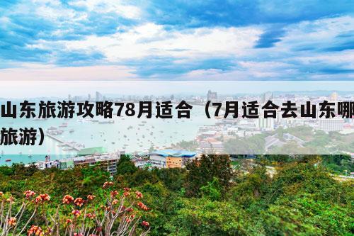 山东旅游攻略78月适合（7月适合去山东哪旅游）